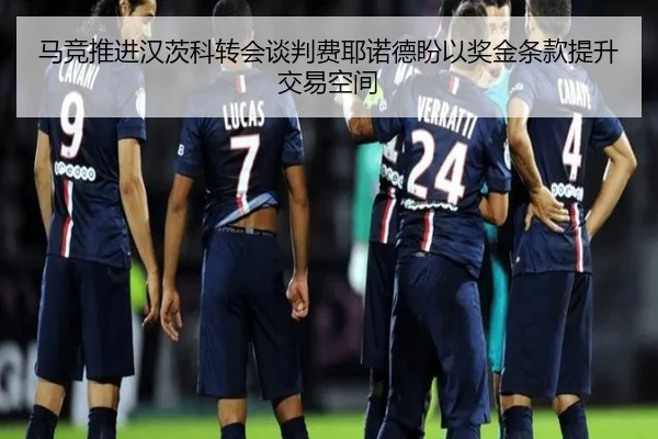 马竞推进汉茨科转会谈判费耶诺德盼以奖金条款提升交易空间