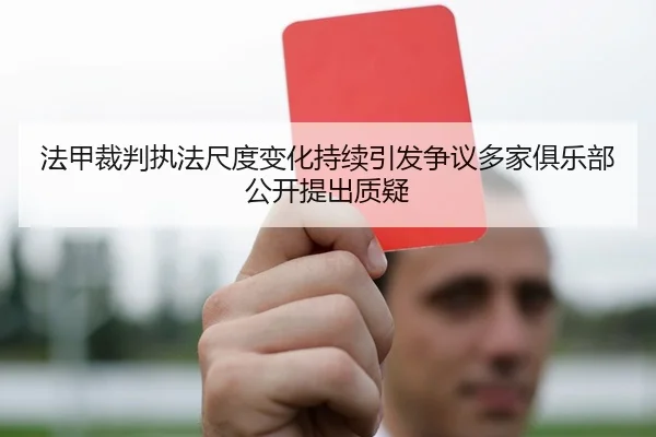 法甲裁判执法尺度变化持续引发争议多家俱乐部公开提出质疑