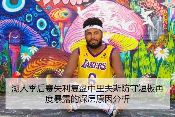 湖人季后赛失利复盘中里夫斯防守短板再度暴露的深层原因分析